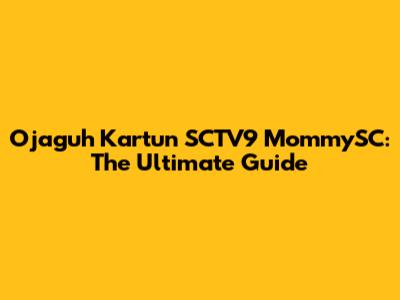 Ojaguh Kartun SCTV9 MommySC: The Ultimate Guide
