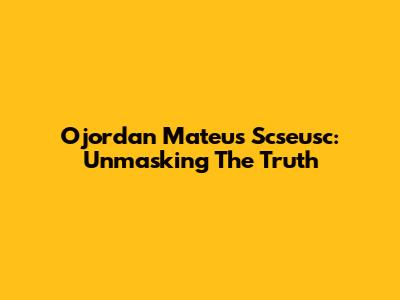Ojordan Mateus Scseusc: Unmasking The Truth