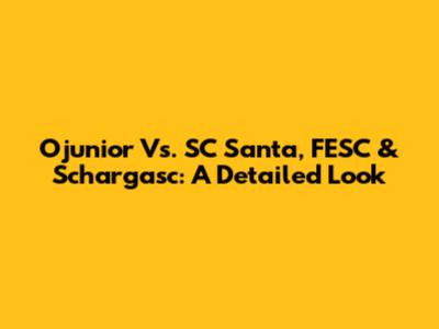Ojunior Vs. SC Santa, FESC & Schargasc: A Detailed Look