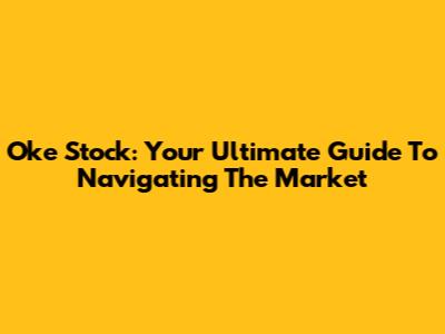 Oke Stock: Your Ultimate Guide To Navigating The Market