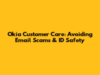 Okia Customer Care: Avoiding Email Scams & ID Safety