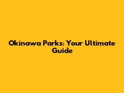 Okinawa Parks: Your Ultimate Guide