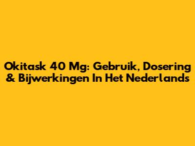Okitask 40 Mg: Gebruik, Dosering & Bijwerkingen In Het Nederlands