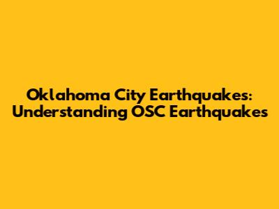 Oklahoma City Earthquakes: Understanding OSC Earthquakes