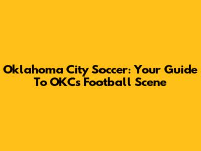 Oklahoma City Soccer: Your Guide To OKC's Football Scene