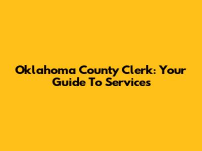 Oklahoma County Clerk: Your Guide To Services
