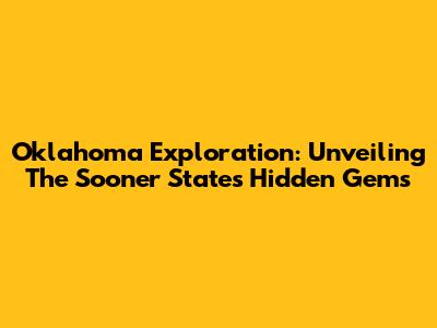 Oklahoma Exploration: Unveiling The Sooner State's Hidden Gems