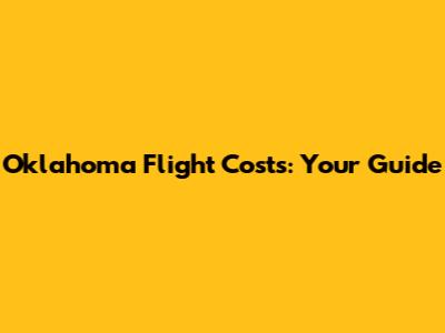 Oklahoma Flight Costs: Your Guide