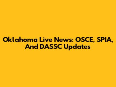 Oklahoma Live News: OSCE, SPIA, And DASSC Updates