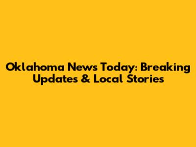 Oklahoma News Today: Breaking Updates & Local Stories