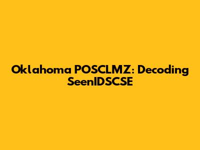 Oklahoma POSCLMZ: Decoding SeenIDSCSE