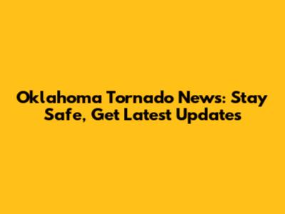 Oklahoma Tornado News: Stay Safe, Get Latest Updates