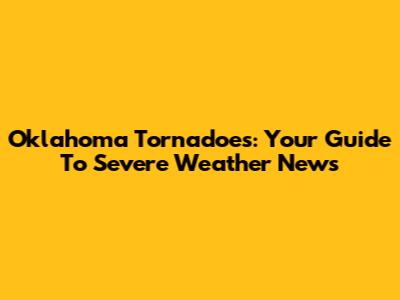 Oklahoma Tornadoes: Your Guide To Severe Weather News
