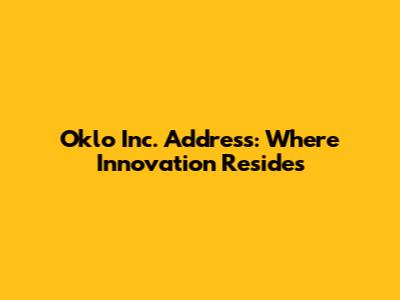 Oklo Inc. Address: Where Innovation Resides