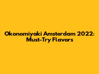 Okonomiyaki Amsterdam 2022: Must-Try Flavors