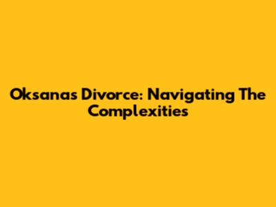 Oksana's Divorce: Navigating The Complexities