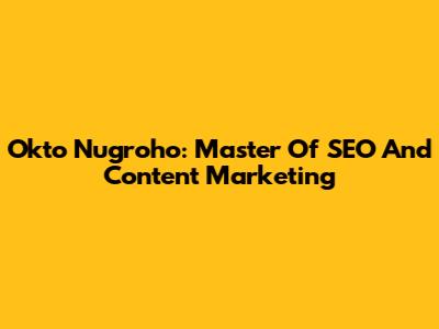 Okto Nugroho: Master Of SEO And Content Marketing