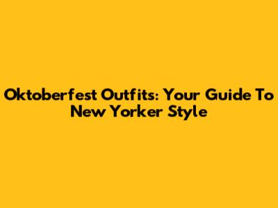 Oktoberfest Outfits: Your Guide To New Yorker Style
