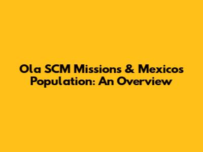 Ola SCM Missions & Mexico's Population: An Overview