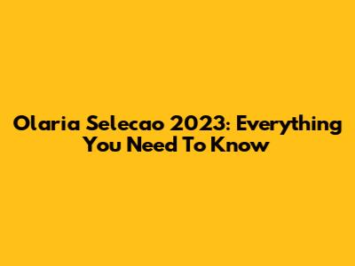 Olaria Selecao 2023: Everything You Need To Know