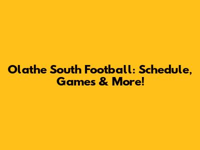 Olathe South Football: Schedule, Games & More!