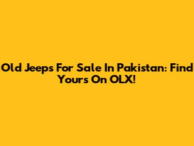 Old Jeeps For Sale In Pakistan: Find Yours On OLX!