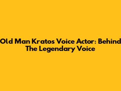 Old Man Kratos Voice Actor: Behind The Legendary Voice
