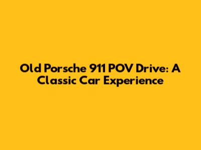 Old Porsche 911 POV Drive: A Classic Car Experience