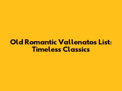 Old Romantic Vallenatos List: Timeless Classics