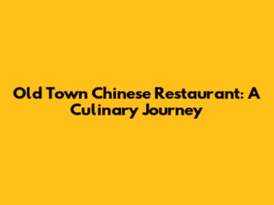 Old Town Chinese Restaurant: A Culinary Journey