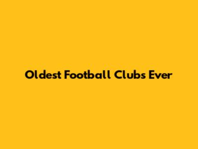 Oldest Football Clubs Ever