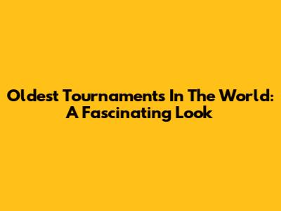 Oldest Tournaments In The World: A Fascinating Look