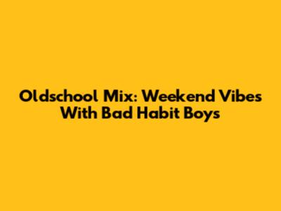 Oldschool Mix: Weekend Vibes With Bad Habit Boys