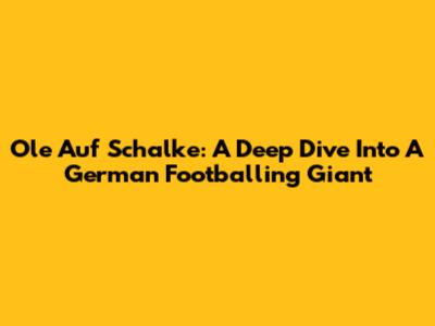 Ole Auf Schalke: A Deep Dive Into A German Footballing Giant