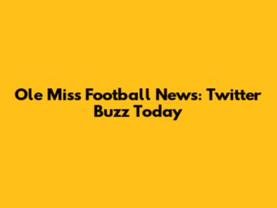 Ole Miss Football News: Twitter Buzz Today