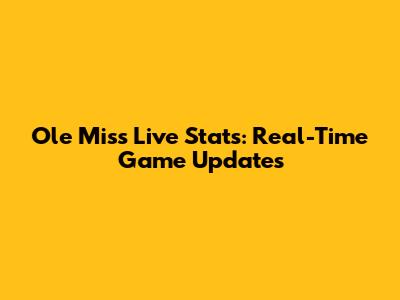 Ole Miss Live Stats: Real-Time Game Updates