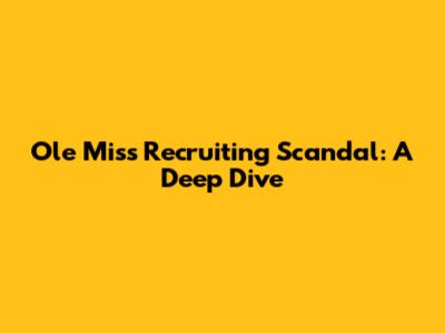 Ole Miss Recruiting Scandal: A Deep Dive