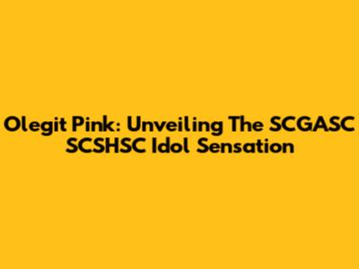 Olegit Pink: Unveiling The SCGASC SCSHSC Idol Sensation