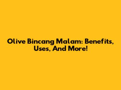 Olive Bincang Malam: Benefits, Uses, And More!