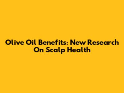 Olive Oil Benefits: New Research On Scalp Health