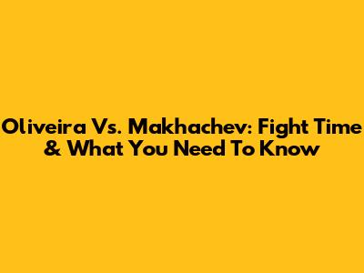 Oliveira Vs. Makhachev: Fight Time & What You Need To Know