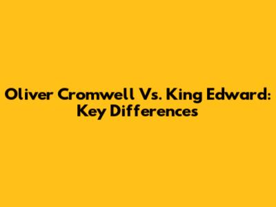 Oliver Cromwell Vs. King Edward: Key Differences