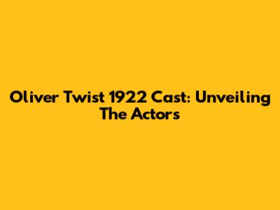 Oliver Twist 1922 Cast: Unveiling The Actors