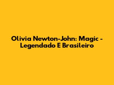 Olivia Newton-John: Magic - Legendado E Brasileiro