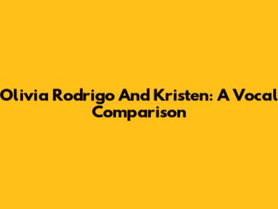 Olivia Rodrigo And Kristen: A Vocal Comparison