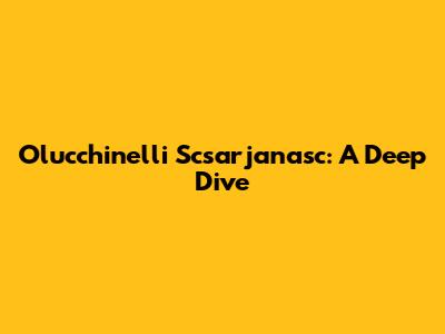 Olucchinelli Scsarjanasc: A Deep Dive