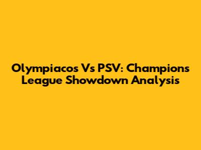 Olympiacos Vs PSV: Champions League Showdown Analysis