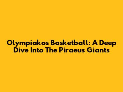 Olympiakos Basketball: A Deep Dive Into The Piraeus Giants