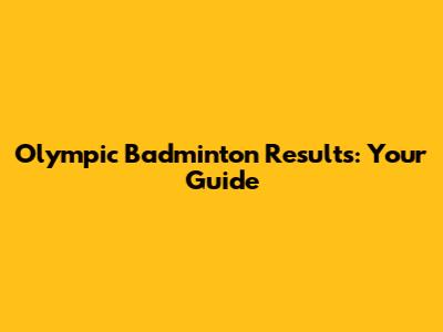Olympic Badminton Results: Your Guide