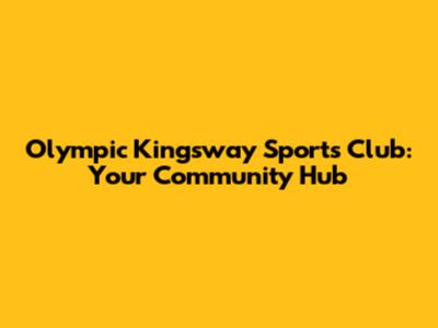 Olympic Kingsway Sports Club: Your Community Hub